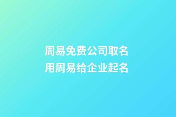 周易免费公司取名 用周易给企业起名